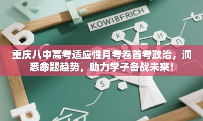 重庆八中高考适应性月考卷首考政治,洞悉命题趋势,助力学子备战未来! 重庆八中高考适应性月考卷首考政治,洞悉命题趋势,助力学子备战未来!