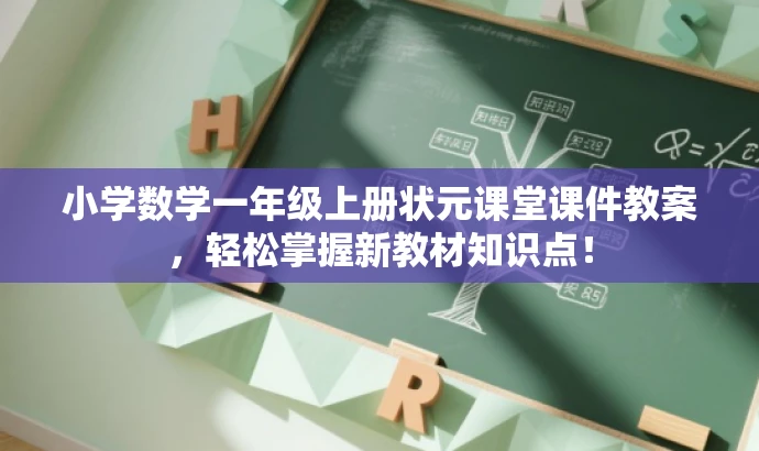 小学数学一年级上册状元课堂课件教案,轻松掌握新教材知识点! 小学数学一年级上册状元课堂课件教案,轻松掌握新教材知识点!