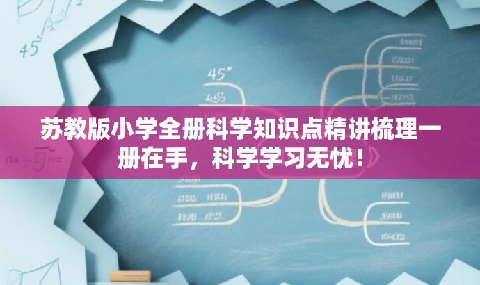 苏教版小学全册科学知识点精讲梳理一册在手,科学学习无忧! 苏教版小学全册科学知识点精讲梳理一册在手,科学学习无忧!