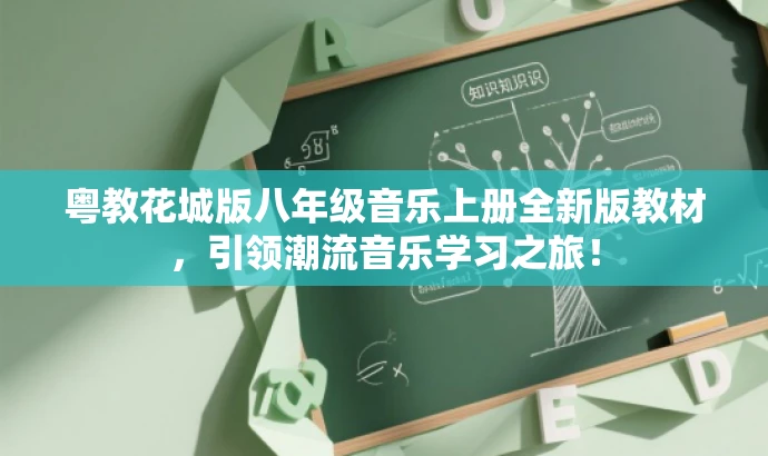 粤教花城版八年级音乐上册全新版教材,引领潮流音乐学习之旅! 粤教花城版八年级音乐上册全新版教材,引领潮流音乐学习之旅!