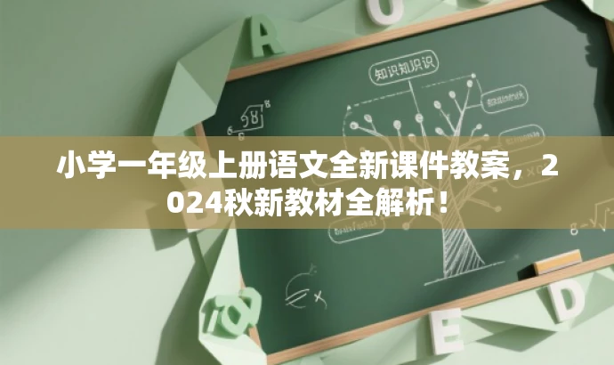小学一年级上册语文全新课件教案,2024秋新教材全解析! 小学一年级上册语文全新课件教案,2024秋新教材全解析!