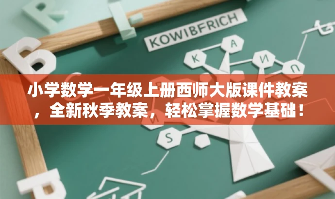 小学数学一年级上册西师大版课件教案,全新秋季教案,轻松掌握数学基础! 小学数学一年级上册西师大版课件教案,全新秋季教案,轻松掌握数学基础!
