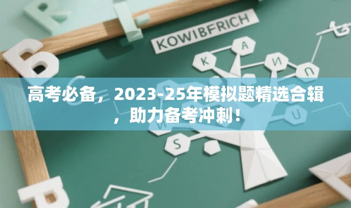 高考必备,2023-25年模拟题精选合辑,助力备考冲刺! 高考必备,2023-25年模拟题精选合辑,助力备考冲刺!