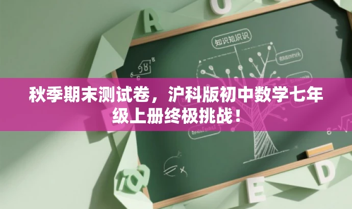 秋季期末测试卷,沪科版初中数学七年级上册终极挑战! 秋季期末测试卷,沪科版初中数学七年级上册终极挑战!