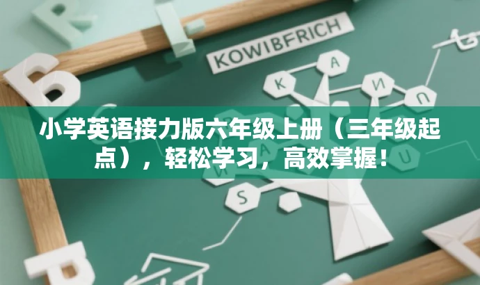 小学英语接力版六年级上册(三年级起点),轻松学习,高效掌握! 小学英语接力版六年级上册(三年级起点),轻松学习,高效掌握!