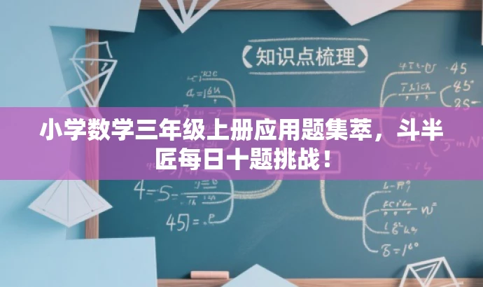 小学数学三年级上册应用题集萃,斗半匠每日十题挑战! 小学数学三年级上册应用题集萃,斗半匠每日十题挑战!