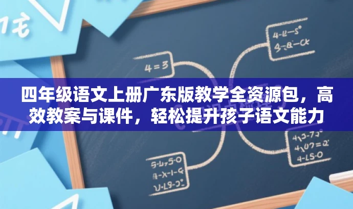 四年级语文上册广东版教学全资源包,高效教案与课件,轻松提升孩子语文能力! 四年级语文上册广东版教学全资源包,高效教案与课件,轻松提升孩子语文能力!