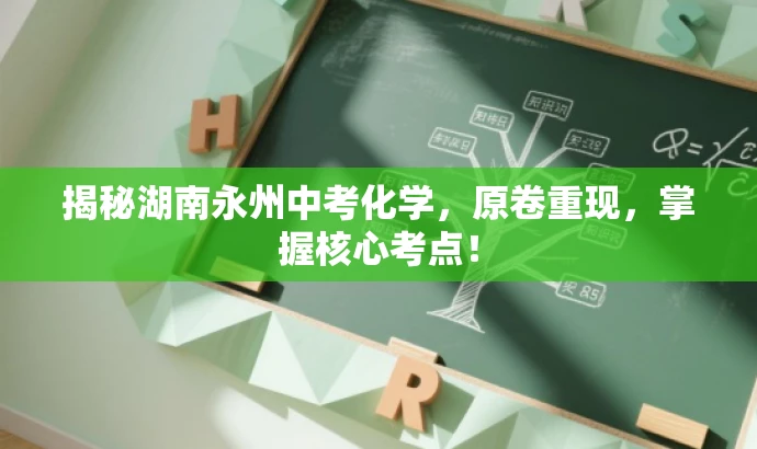 揭秘湖南永州中考化学,原卷重现,掌握核心考点! 揭秘湖南永州中考化学,原卷重现,掌握核心考点!