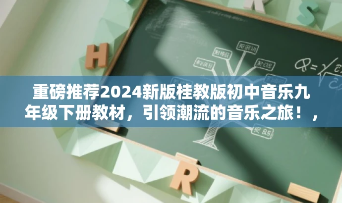 重磅推荐2024新版桂教版初中音乐九年级下册教材,引领潮流的音乐之旅!,突出了新版教材的核心价值(引领潮流),同时用有吸引力的语言描述了音乐之旅,适合目标人群的注意力需求。 重磅推荐2024新版桂教版初中音乐九年级下册教材,引领潮流的音乐之旅!,突出了新版教材的核心价值(引领潮流),同时用有吸引力的语言描述了音乐之旅,适合目标人群的注意力需求。