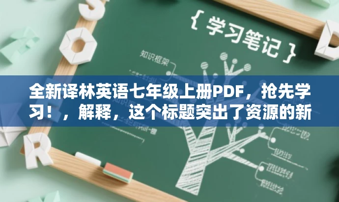 全新译林英语七年级上册PDF,抢先学习!,解释,这个标题突出了资源的新版特点,同时使用了抢先学习这样的词汇来吸引目标人群(初中生及其家长)的注意力,语言简洁且具有吸引力。 全新译林英语七年级上册PDF,抢先学习!,解释,这个标题突出了资源的新版特点,同时使用了抢先学习这样的词汇来吸引目标人群(初中生及其家长)的注意力,语言简洁且具有吸引力。