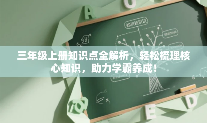 三年级上册知识点全解析,轻松梳理核心知识,助力学霸养成! 三年级上册知识点全解析,轻松梳理核心知识,助力学霸养成!