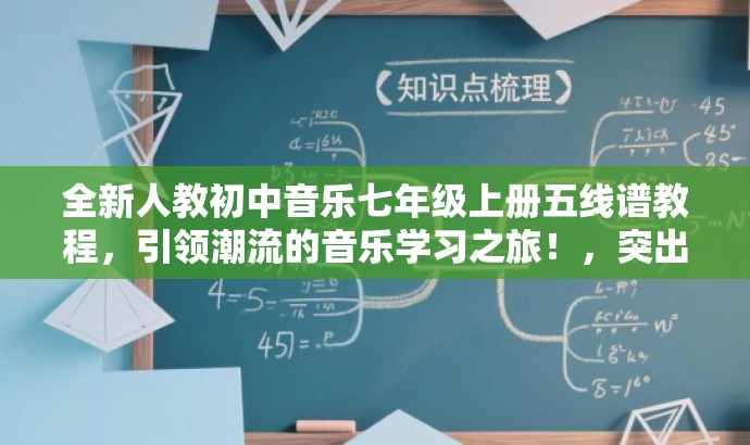 全新人教初中音乐七年级上册五线谱教程,引领潮流的音乐学习之旅!,突出了资源的核心价值(五线谱教程),同时使用了有吸引力的语言来适配目标人群(初中生)的需求,旨在引发潜在读者的兴趣和好奇心。 全新人教初中音乐七年级上册五线谱教程,引领潮流的音乐学习之旅!,突出了资源的核心价值(五线谱教程),同时使用了有吸引力的语言来适配目标人群(初中生)的需求,旨在引发潜在读者的兴趣和好奇心。