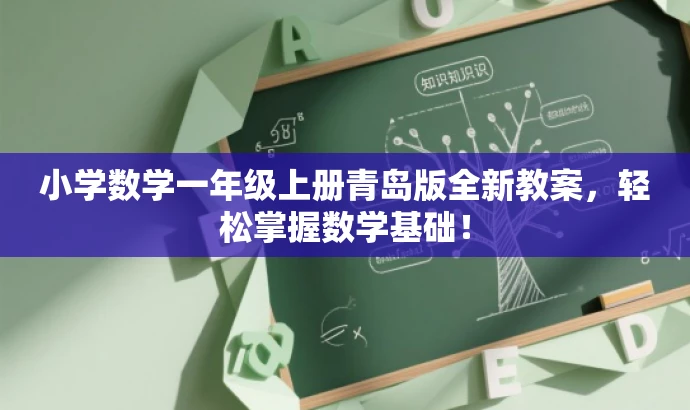 小学数学一年级上册青岛版全新教案,轻松掌握数学基础! 小学数学一年级上册青岛版全新教案,轻松掌握数学基础!