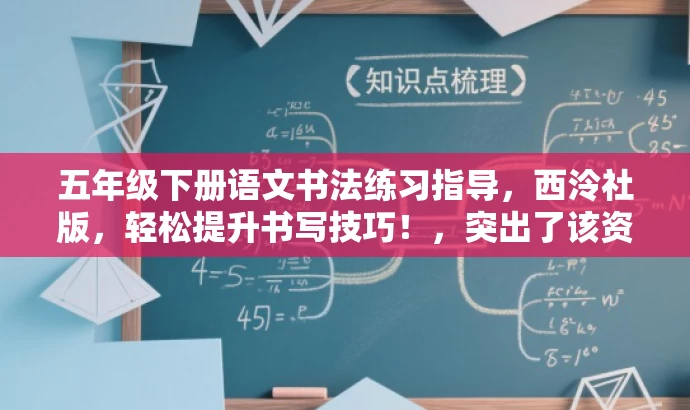 五年级下册语文书法练习指导,西泠社版,轻松提升书写技巧!,突出了该资源的核心价值(提升书写技巧),同时使用了具有吸引力的语言,适合目标人群的需求。 五年级下册语文书法练习指导,西泠社版,轻松提升书写技巧!,突出了该资源的核心价值(提升书写技巧),同时使用了具有吸引力的语言,适合目标人群的需求。