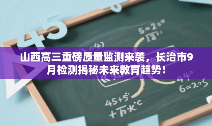 山西高三重磅质量监测来袭,长治市9月检测揭秘未来教育趋势! 山西高三重磅质量监测来袭,长治市9月检测揭秘未来教育趋势!