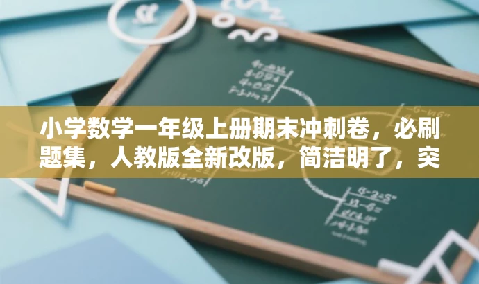 小学数学一年级上册期末冲刺卷,必刷题集,人教版全新改版,简洁明了,突出了核心价值和目标人群需求,同时使用了吸引眼球的词汇和表述方式,符合营销效果的要求。 小学数学一年级上册期末冲刺卷,必刷题集,人教版全新改版,简洁明了,突出了核心价值和目标人群需求,同时使用了吸引眼球的词汇和表述方式,符合营销效果的要求。