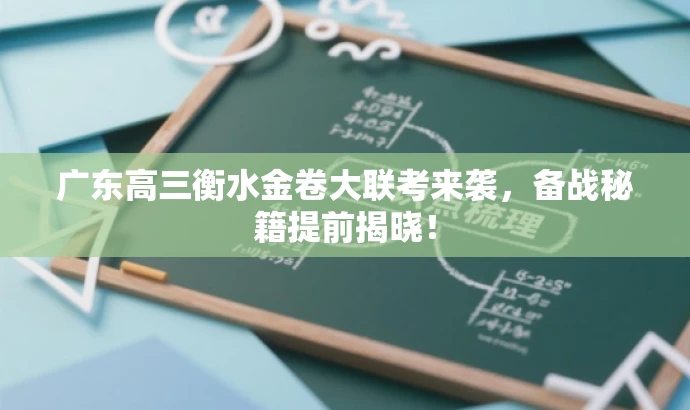广东高三衡水金卷大联考来袭,备战秘籍提前揭晓! 广东高三衡水金卷大联考来袭,备战秘籍提前揭晓!