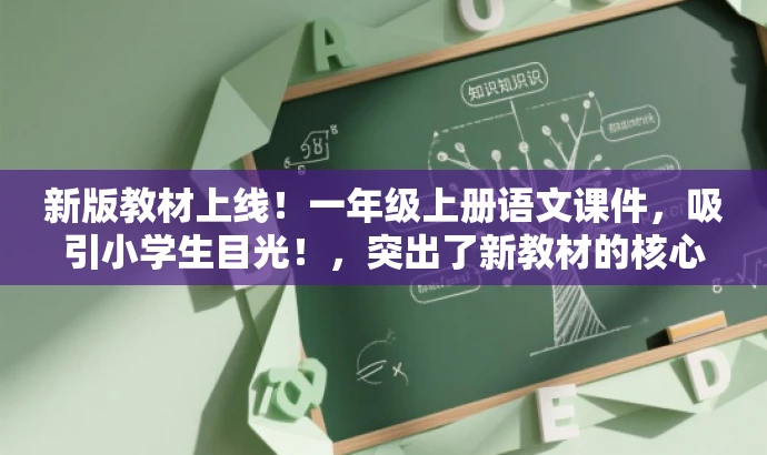 新版教材上线!一年级上册语文课件,吸引小学生目光!,突出了新教材的核心价值,同时适配了目标人群的需求,语言简洁且具有吸引力。 新版教材上线!一年级上册语文课件,吸引小学生目光!,突出了新教材的核心价值,同时适配了目标人群的需求,语言简洁且具有吸引力。