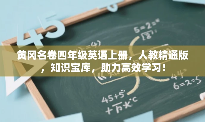 黄冈名卷四年级英语上册,人教精通版,知识宝库,助力高效学习! 黄冈名卷四年级英语上册,人教精通版,知识宝库,助力高效学习!