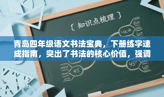 青岛四年级语文书法宝典,下册练字速成指南,突出了书法的核心价值,强调速成指南,吸引目标人群的注意力,同时语言简洁、有吸引力。 青岛四年级语文书法宝典,下册练字速成指南,突出了书法的核心价值,强调速成指南,吸引目标人群的注意力,同时语言简洁、有吸引力。