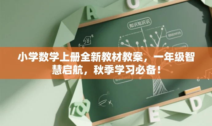 小学数学上册全新教材教案,一年级智慧启航,秋季学习必备! 小学数学上册全新教材教案,一年级智慧启航,秋季学习必备!