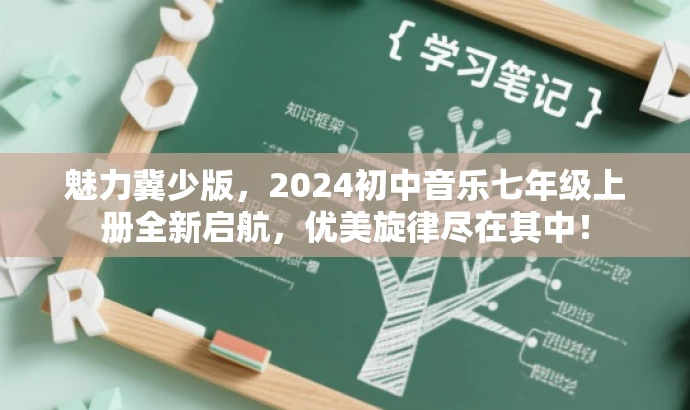 魅力冀少版,2024初中音乐七年级上册全新启航,优美旋律尽在其中! 魅力冀少版,2024初中音乐七年级上册全新启航,优美旋律尽在其中!