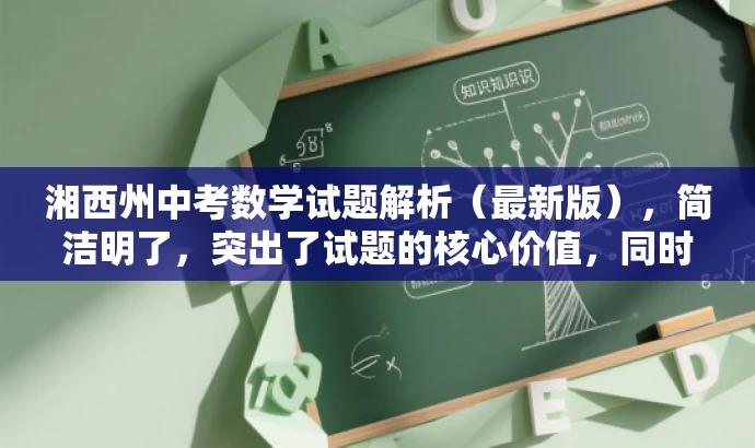 湘西州中考数学试题解析(最新版),简洁明了,突出了试题的核心价值,同时使用了解析和最新版等词汇来吸引目标人群的注意力,语言简洁有吸引力。 湘西州中考数学试题解析(最新版),简洁明了,突出了试题的核心价值,同时使用了解析和最新版等词汇来吸引目标人群的注意力,语言简洁有吸引力。