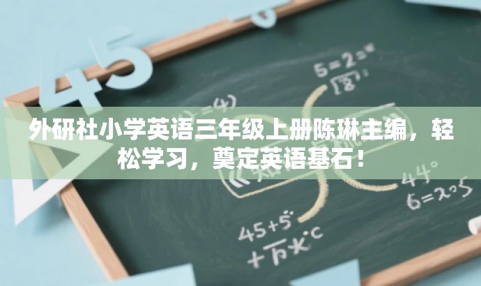 外研社小学英语三年级上册陈琳主编,轻松学习,奠定英语基石! 外研社小学英语三年级上册陈琳主编,轻松学习,奠定英语基石!