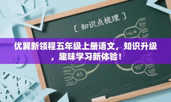 优翼新领程五年级上册语文,知识升级,趣味学习新体验! 优翼新领程五年级上册语文,知识升级,趣味学习新体验!