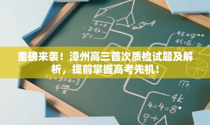 重磅来袭!漳州高三首次质检试题及解析,提前掌握高考先机! 重磅来袭!漳州高三首次质检试题及解析,提前掌握高考先机!