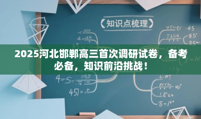 2025河北邯郸高三首次调研试卷,备考必备,知识前沿挑战! 2025河北邯郸高三首次调研试卷,备考必备,知识前沿挑战!