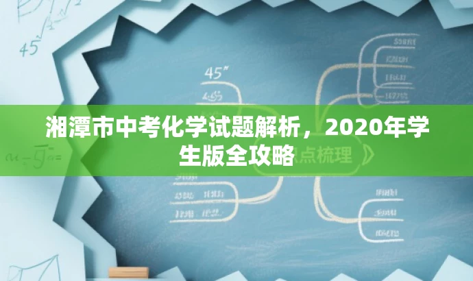 湘潭市中考化学试题解析,2020年学生版全攻略 湘潭市中考化学试题解析,2020年学生版全攻略
