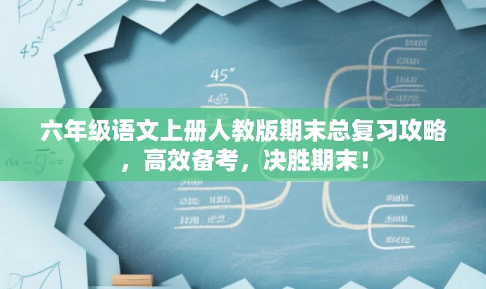 六年级语文上册人教版期末总复习攻略,高效备考,决胜期末! 六年级语文上册人教版期末总复习攻略,高效备考,决胜期末!