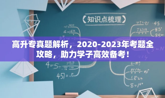 高升专真题解析,2020-2023年考题全攻略,助力学子高效备考! 高升专真题解析,2020-2023年考题全攻略,助力学子高效备考!