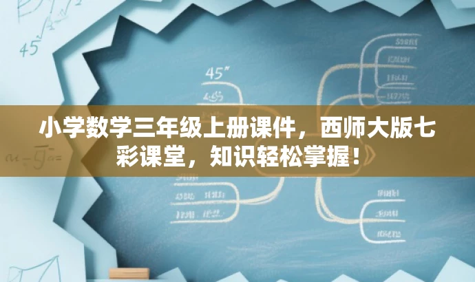 小学数学三年级上册课件,西师大版七彩课堂,知识轻松掌握! 小学数学三年级上册课件,西师大版七彩课堂,知识轻松掌握!