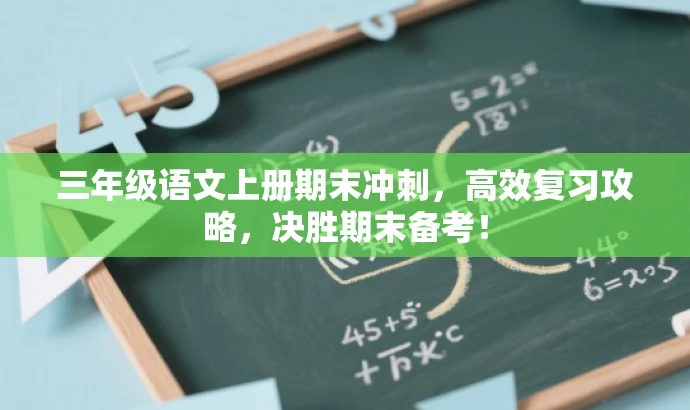 三年级语文上册期末冲刺,高效复习攻略,决胜期末备考! 三年级语文上册期末冲刺,高效复习攻略,决胜期末备考!