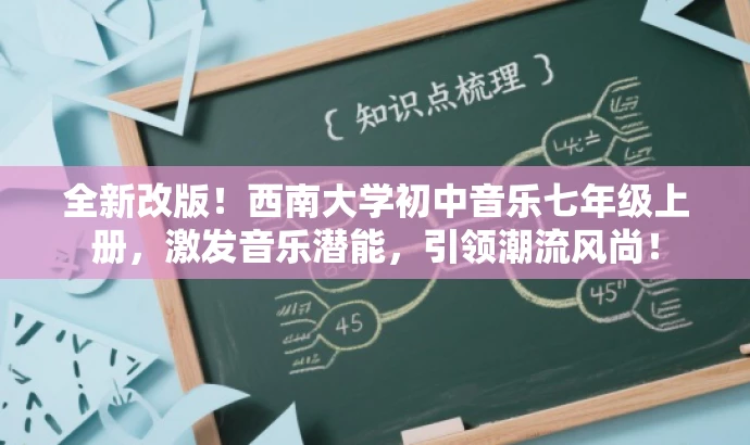 全新改版!西南大学初中音乐七年级上册,激发音乐潜能,引领潮流风尚! 全新改版!西南大学初中音乐七年级上册,激发音乐潜能,引领潮流风尚!