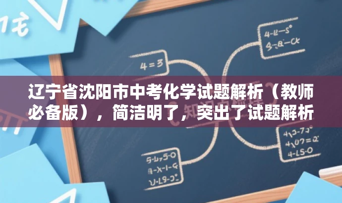 辽宁省沈阳市中考化学试题解析(教师必备版),简洁明了,突出了试题解析的核心价值,同时指出这是教师必备的资料,能够吸引教师的注意力,符合目标人群需求。 辽宁省沈阳市中考化学试题解析(教师必备版),简洁明了,突出了试题解析的核心价值,同时指出这是教师必备的资料,能够吸引教师的注意力,符合目标人群需求。