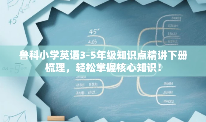 鲁科小学英语3-5年级知识点精讲下册梳理,轻松掌握核心知识! 鲁科小学英语3-5年级知识点精讲下册梳理,轻松掌握核心知识!