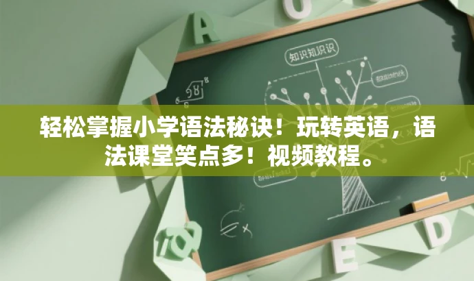 轻松掌握小学语法秘诀!玩转英语,语法课堂笑点多!视频教程。 轻松掌握小学语法秘诀!玩转英语,语法课堂笑点多!视频教程。