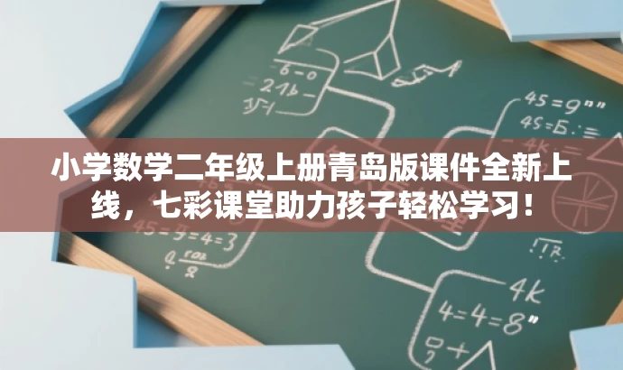 小学数学二年级上册青岛版课件全新上线,七彩课堂助力孩子轻松学习! 小学数学二年级上册青岛版课件全新上线,七彩课堂助力孩子轻松学习!