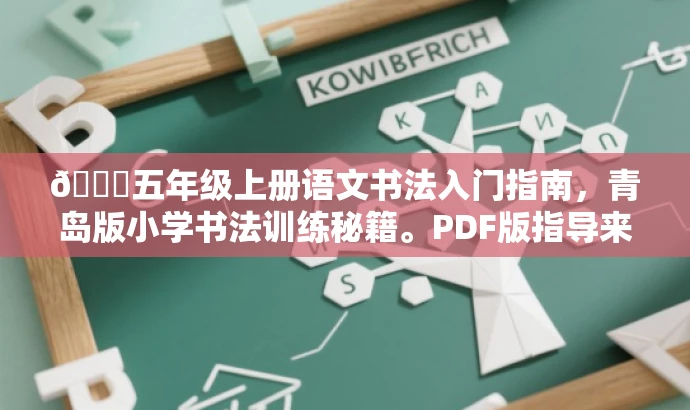 🌟五年级上册语文书法入门指南,青岛版小学书法训练秘籍。PDF版指导来袭!🌟 🌟五年级上册语文书法入门指南,青岛版小学书法训练秘籍。PDF版指导来袭!🌟