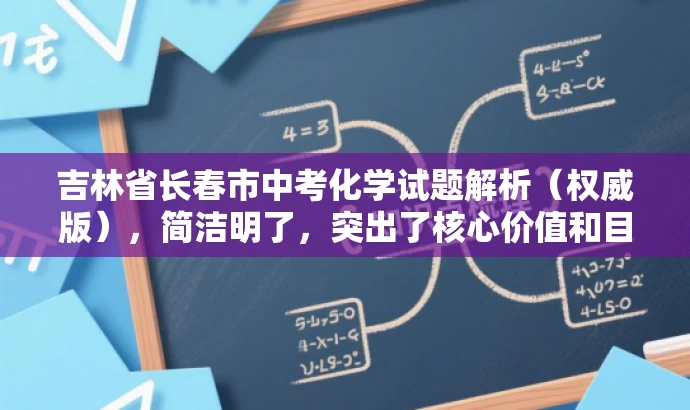 吉林省长春市中考化学试题解析(权威版),简洁明了,突出了核心价值和目标人群需求,同时使用了权威版这样的词汇来吸引读者的注意力,提高点击率和阅读转化率。 吉林省长春市中考化学试题解析(权威版),简洁明了,突出了核心价值和目标人群需求,同时使用了权威版这样的词汇来吸引读者的注意力,提高点击率和阅读转化率。