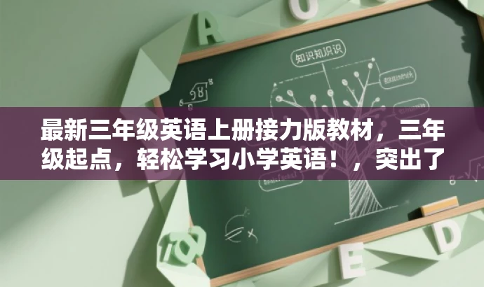 最新三年级英语上册接力版教材,三年级起点,轻松学习小学英语!,突出了资源的核心价值(最新三年级英语上册接力版教材),适配了目标人群的需求(三年级学生及其家长),同时使用了有吸引力的语言(轻松学习小学英语)来吸引注意力。 最新三年级英语上册接力版教材,三年级起点,轻松学习小学英语!,突出了资源的核心价值(最新三年级英语上册接力版教材),适配了目标人群的需求(三年级学生及其家长),同时使用了有吸引力的语言(轻松学习小学英语)来吸引注意力。