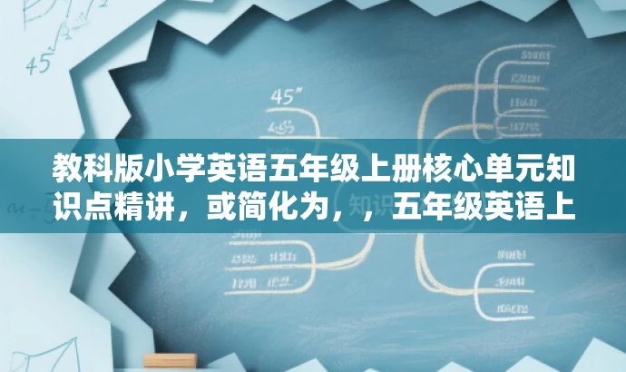 教科版小学英语五年级上册核心单元知识点精讲，或简化为，，五年级英语上册单元精华知识点全解析