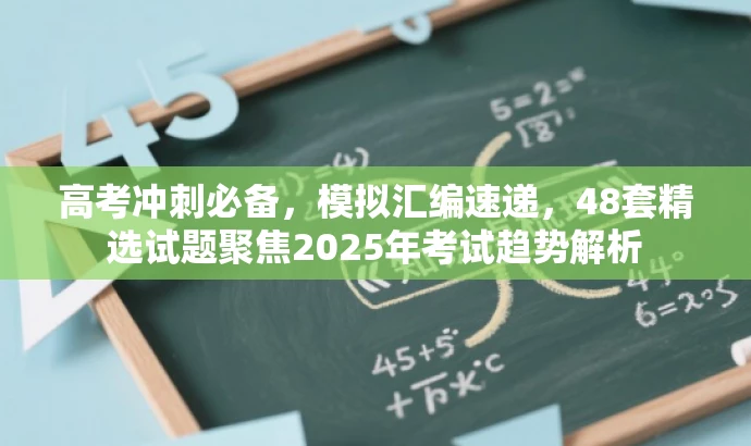 高考冲刺必备,模拟汇编速递,48套精选试题聚焦2025年考试趋势解析 高考冲刺必备,模拟汇编速递,48套精选试题聚焦2025年考试趋势解析