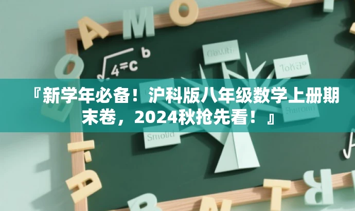 『新学年必备!沪科版八年级数学上册期末卷,2024秋抢先看!』 『新学年必备!沪科版八年级数学上册期末卷,2024秋抢先看!』