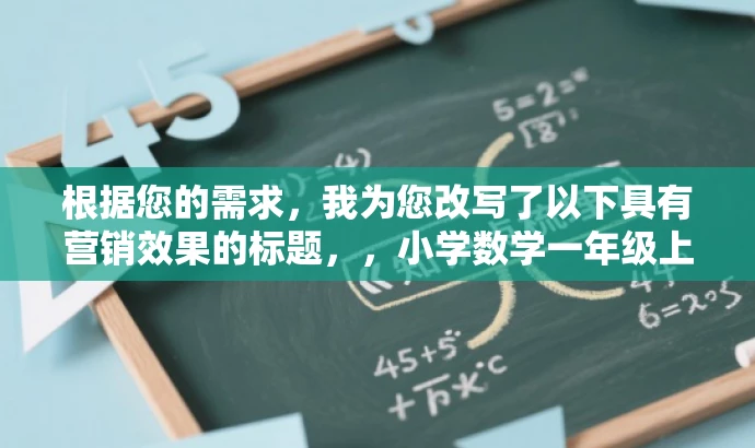 根据您的需求,我为您改写了以下具有营销效果的标题,,小学数学一年级上册新教材追梦版课件(人教版新插图),突出了课件的核心价值(一年级上册数学新教材),同时适配了目标人群(小学生家长和教师)的需求,语言简洁且具有吸引力。 根据您的需求,我为您改写了以下具有营销效果的标题,,小学数学一年级上册新教材追梦版课件(人教版新插图),突出了课件的核心价值(一年级上册数学新教材),同时适配了目标人群(小学生家长和教师)的需求,语言简洁且具有吸引力。