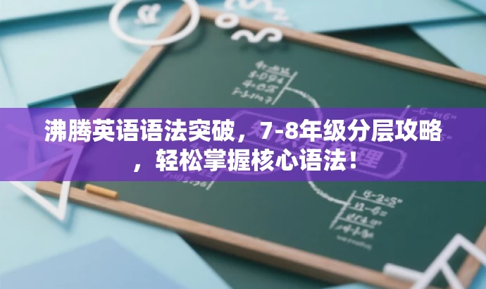 沸腾英语语法突破,7-8年级分层攻略,轻松掌握核心语法! 沸腾英语语法突破,7-8年级分层攻略,轻松掌握核心语法!