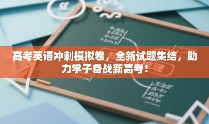 高考英语冲刺模拟卷，全新试题集结，助力学子备战新高考！